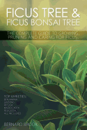 Ficus Tree and Ficus Bonsai Tree - the Complete Guide to Growing, Pruning and Caring for Ficus