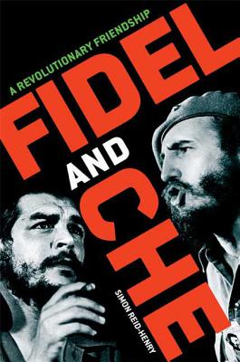 Fidel and Che: A Revolutionary Friendship - Reid-Henry, Simon