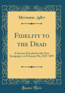 Fidelity to the Dead: A Sermon Preached at the New Synagogue on February 9th, 5655-1895 (Classic Reprint)