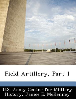 Field Artillery, Part 1 - U S Army Center for Military History (Creator), and McKenney, Janice E
