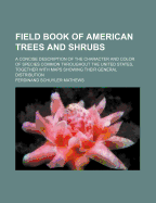 Field Book of American Trees and Shrubs: A Concise Description of the Character and Color of Species Common Throughout the United States, Together with Maps Showing Their General Distribution