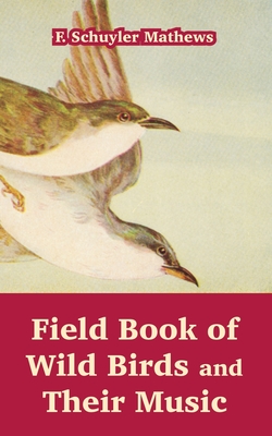 Field Book of Wild Birds and Their Music - Mathews, F Schuyler