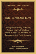 Field, Forest And Farm: Things Interesting To Young Nature-Lovers, Including Some Matters Of Moment To Gardeners And Fruit-Growers