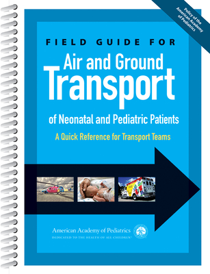 Field Guide for Air and Ground Transport of Neonatal and Pediatric Patients: A Quick Reference for Transport Teams - Medicine, American Academy of Pediatrics Section on Transport, and Meyer, Keith, and Fernandes, Caraciolo J.