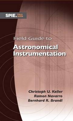 Field Guide to Astronomical Instrumentation - Keller, Christoph U., and Navarro, Ramn, and Brandi, Bernhard R.