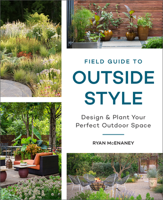 Field Guide to Outside Style: Design and Plant Your Perfect Outdoor Space - McEnaney, Ryan