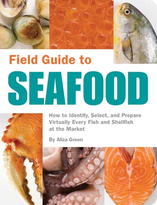 Field Guide to Seafood: How to Identify, Select, and Prepare Virtually Every Fish and Shellfish at the Market - Green, Aliza