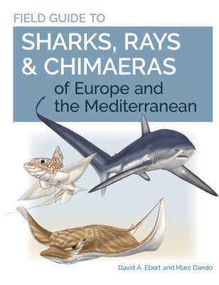Field Guide to Sharks, Rays & Chimaeras of Europe and the Mediterranean - Ebert, David A, Dr., and Dando, Marc
