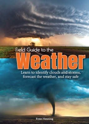 Field Guide to the Weather: Learn to Identify Clouds and Storms, Forecast the Weather, and Stay Safe - Henning, Ryan