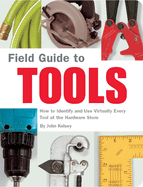 Field Guide to Tools: How to Identify and Use Virtually Every Tool at the Hardward Store
