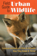 Field Guide to Urban Wildlife: Common Animals of Cities & Suburbs How They Adapt & Thrive