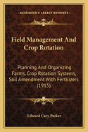 Field Management and Crop Rotation: Planning and Organizing Farms, Crop Rotation Systems, Soil Amendment with Fertilizers (1915)