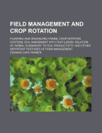 Field Management and Crop Rotation: Planning and Organizing Farms; Crop Rotation Systems; Soil Amendment with Fertilizers; Relation of Animal Husbandry to Soil Productivity; And Other Important Features of Farm Management