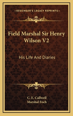 Field Marshal Sir Henry Wilson V2: His Life and Diaries - Callwell, C E, and Foch, Marshal (Foreword by)