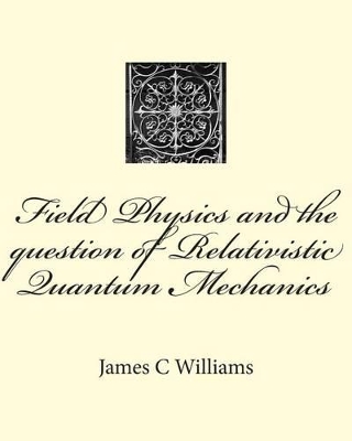 Field Physics and the question of Relativistic Quantum Mechanics - Williams, James C