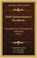 Field Quartermaster's Handbook: Complete from a Company to a Division (1917)