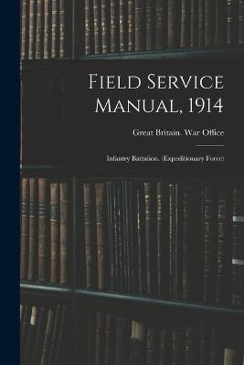 Field Service Manual, 1914: Infantry Battalion. (Expeditionary Force) - Great Britain War Office (Creator)