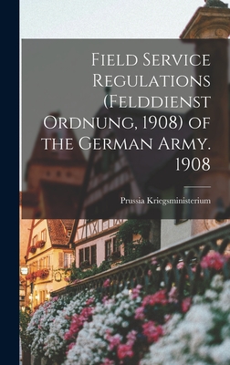 Field Service Regulations (felddienst Ordnung, 1908) of the German Army. 1908 - Kriegsministerium, Prussia