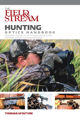 Field & Stream Hunting Optics Handbook: An Expert's Guide to Riflescopes, Binoculars, Spotting Scopes, and Rangefinders - McIntyre, Thomas, PH.D.