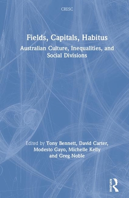 Fields, Capitals, Habitus: Australian Culture, Inequalities and Social Divisions - Bennett, Tony (Editor), and Carter, David (Editor), and Gayo, Modesto (Editor)