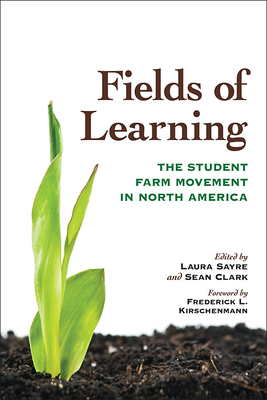 Fields of Learning: The Student Farm Movement in North America - Sayre, Laura (Editor), and Clark, Sean (Editor), and Kirschenmann, Frederick L (Foreword by)