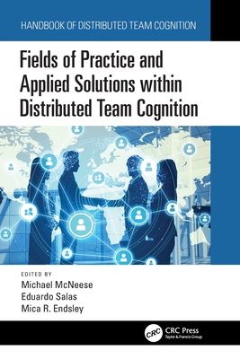 Fields of Practice and Applied Solutions within Distributed Team Cognition - McNeese, Michael (Editor), and Salas, Eduardo (Editor), and Endsley, Mica R (Editor)