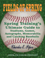 Fields of Spring: Spring Training's Ultimate Guide to Stadiums, Games, Autographs, Memorabilia and Catching Baseballs