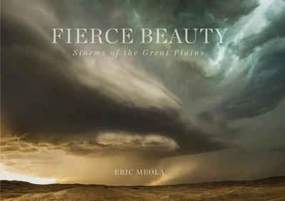 Fierce Beauty: Storms of the Great Plains - Meola, Eric (Photographer)