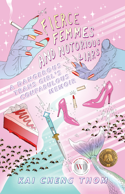 Fierce Femmes and Notorious Liars: A Dangerous Trans Girl's Fantabulous Memoir - Kai Cheng Thom