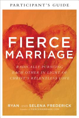 Fierce Marriage Participant's Guide: Radically Pursuing Each Other in Light of Christ's Relentless Love - Frederick, Ryan, and Frederick, Selena