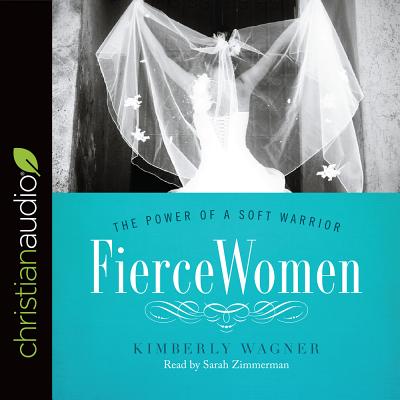 Fierce Women: The Power of a Soft Warrior - Wagner, Kimberly, and Zimmerman, Sarah (Narrator)