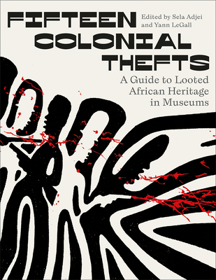 Fifteen Colonial Thefts: A Guide to Looted African Heritage in Museums - Adjei, Sela K, and Legall, Yann