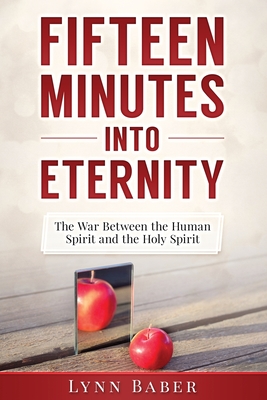 Fifteen Minutes into Eternity: The War Between the Human Spirit and the Holy Spirit - Baber, Lynn