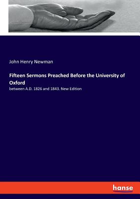 Fifteen Sermons Preached Before the University of Oxford: between A.D. 1826 and 1843. New Edition - Newman, John Henry