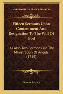 Fifteen Sermons Upon Contentment And Resignation To The Will Of God: As Also Two Sermons On The Ministration Of Angels (1719)