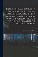 Fifteen Thousand Miles by Stage, a Woman's Unique Experience During Thirty Years of Path Finding and Pioneering from Missouri to the Pacific and from Alaska to Mexico
