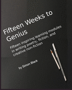 Fifteen Weeks to Genius: Fifteen inspiring learning modules in writing poetry, fiction, and creative non-fiction