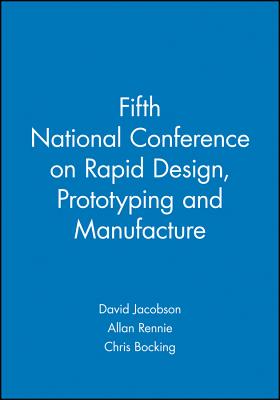 Fifth National Conference on Rapid Design, Prototyping and Manufacture - Jacobson, David M (Editor), and Rennie, Allan (Editor), and Bocking, Chris (Editor)