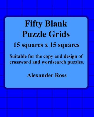 Fifty Blank Puzzle Grids 15 Squares X 15 Squares: Suitable for the Copy and Design of Crossword and Wordsearch Puzzles - Ross, Alexander