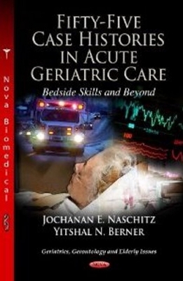 Fifty-Five Case Histories in Acute Geriatric Care Bedside Skills & Beyond - Naschitz, Jochanan E (Editor)