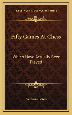Fifty Games at Chess: Which Have Actually Been Played - Lewis, William