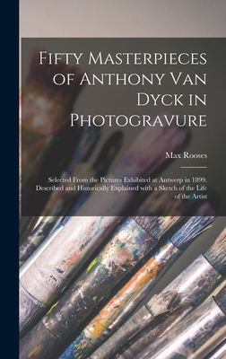 Fifty Masterpieces of Anthony Van Dyck in Photogravure: Selected From the Pictures Exhibited at Antwerp in 1899. Described and Historically Explained With a Sketch of the Life of the Artist - Rooses, Max 1839-1914