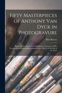 Fifty Masterpieces of Anthony Van Dyck in Photogravure: Selected From the Pictures Exhibited at Antwerp in 1899. Described and Historically Explained With a Sketch of the Life of the Artist