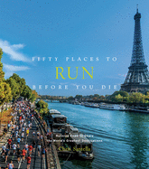 Fifty Places to Run Before You Die: Running Experts Share the World's Greatest Destinations