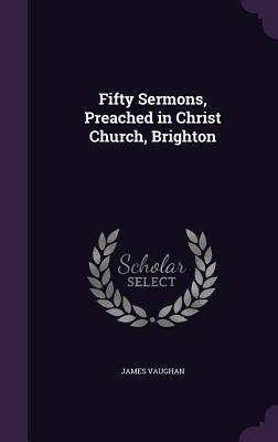 Fifty Sermons, Preached in Christ Church, Brighton - Vaughan, James