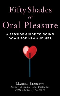 Fifty Shades of Oral Pleasure: A Bedside Guide to Going Down for Him and Her - Bennett, Marisa