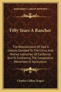 Fifty Years a Rancher: The Recollections of Half a Century Devoted to the Citrus and Walnut Industries of California and to Furthering the Cooperative Movement in Agriculture