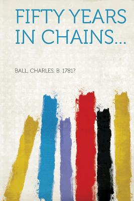 Fifty Years in Chains... - Ball, Charles B (Creator)