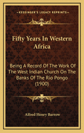 Fifty Years in Western Africa: Being a Record of the Work of the West Indian Church on the Banks of the Rio Pongo