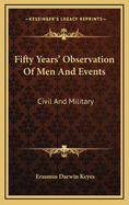 Fifty Years' Observation of Men and Events: Civil and Military